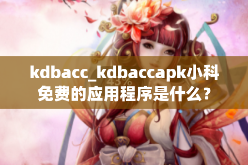 kdbacc_kdbaccapk小科免费的应用程序是什么？