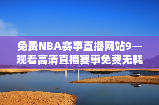 免费NBA赛事直播网站9—观看高清直播赛事免费无耗费(1)
