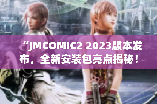 “JMCOMIC2 2023版本发布，全新安装包亮点揭秘！”