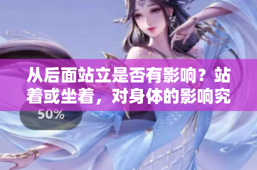 从后面站立是否有影响？站着或坐着，对身体的影响究竟如何？——站立和坐着的利弊