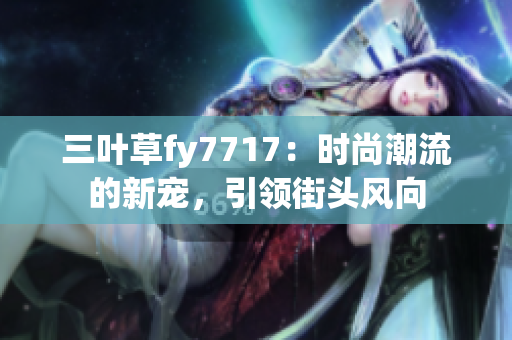 三叶草fy7717：时尚潮流的新宠，引领街头风向