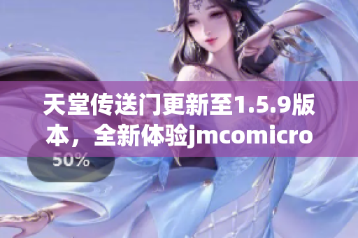天堂传送门更新至1.5.9版本,全新体验jmcomicron2.mic 天堂传送门更新至1.5.9版本,全新体验jmcomicron2.mic