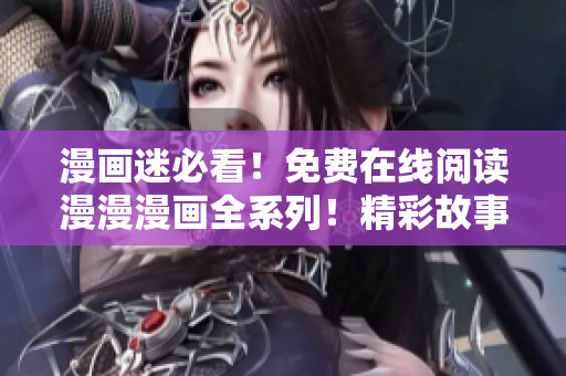 漫画迷必看！免费在线阅读漫漫漫画全系列！精彩故事等你来读！