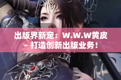 出版界新宠:W.W.W黄皮– 打造创新出版业务! 出版界新宠:W.W.W黄皮– 打造创新出版业务!