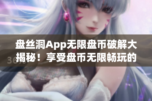 盘丝洞App无限盘币破解大揭秘！享受盘币无限畅玩的方法揭秘(1)