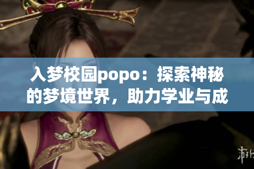 入梦校园popo：探索神秘的梦境世界，助力学业与成长