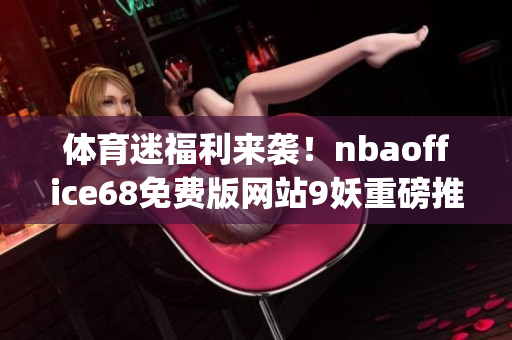 体育迷福利来袭！nbaoffice68免费版网站9妖重磅推出(1)