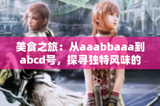 美食之旅：从aaabbaaa到abcd号，探寻独特风味的故事