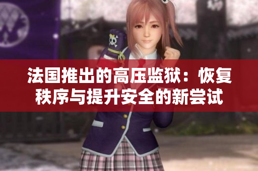 法国推出的高压监狱：恢复秩序与提升安全的新尝试
