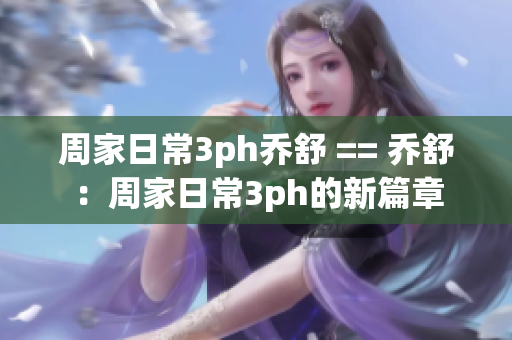 周家日常3ph乔舒 == 乔舒：周家日常3ph的新篇章