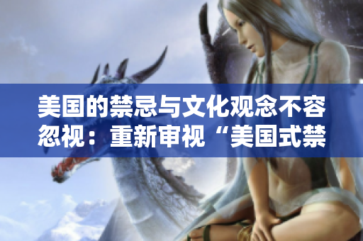美国的禁忌与文化观念不容忽视：重新审视“美国式禁忌”的背后意义