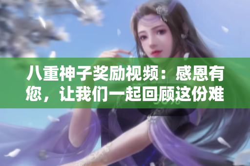 八重神子奖励视频：感恩有您，让我们一起回顾这份难忘的喜悦 