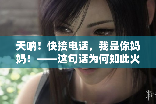 天呐！快接电话，我是你妈妈！——这句话为何如此火爆？