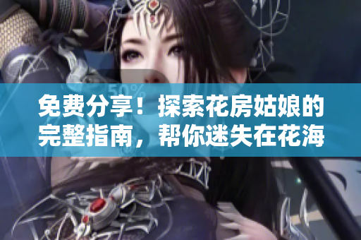 免费分享!探索花房姑娘的完整指南,帮你迷失在花海中的美丽世界 免费分享!探索花房姑娘的完整指南,帮你迷失在花海中的美丽世界