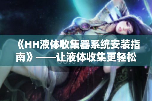 《HH液体收集器系统安装指南》——让液体收集更轻松