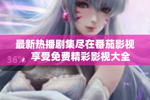 最新热播剧集尽在番茄影视，享受免费精彩影视大全