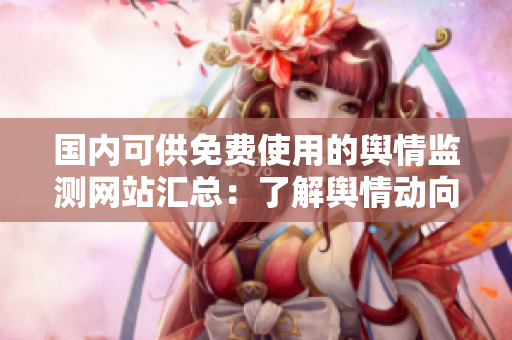 国内可供免费使用的舆情监测网站汇总：了解舆情动向不再难