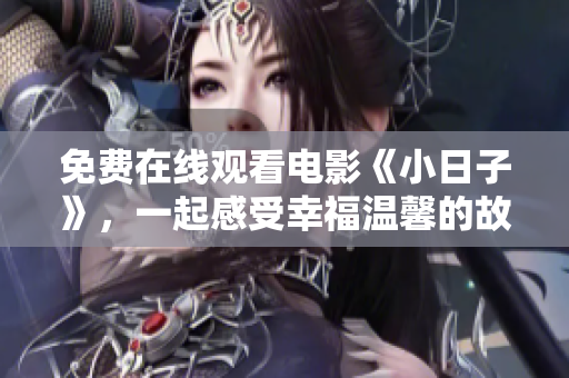 免费在线观看电影《小日子》，一起感受幸福温馨的故事！