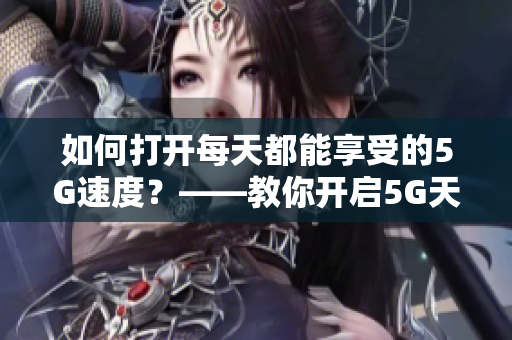 如何打开每天都能享受的5G速度？——教你开启5G天天奭