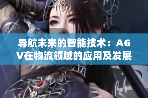 导航未来的智能技术：AGV在物流领域的应用及发展趋势(1)