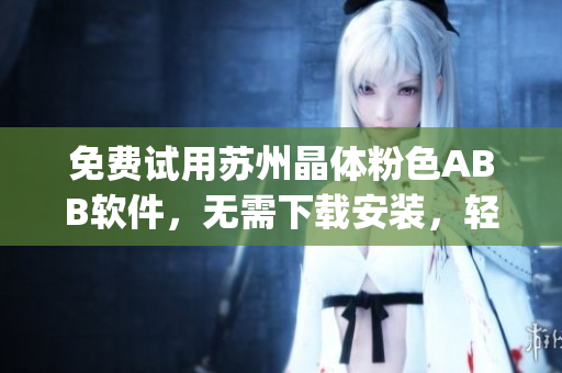 免费试用苏州晶体粉色ABB软件，无需下载安装，轻松体验技术创新(1)