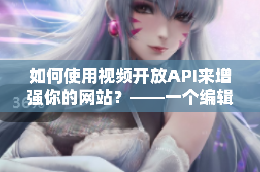 如何使用视频开放API来增强你的网站？——一个编辑的指南
