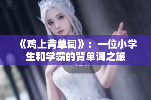 《鸡上背单词》:一位小学生和学霸的背单词之旅 《鸡上背单词》:一位小学生和学霸的背单词之旅