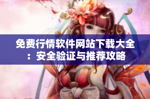 免费行情软件网站下载大全：安全验证与推荐攻略