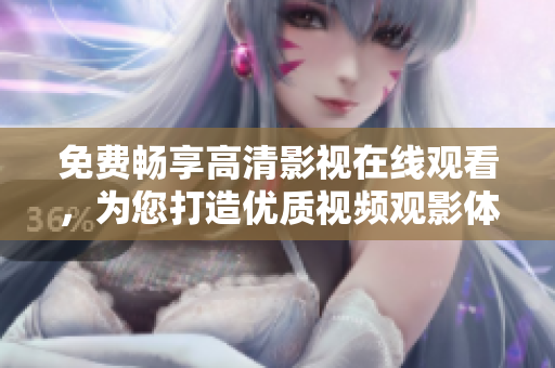 免费畅享高清影视在线观看，为您打造优质视频观影体验
