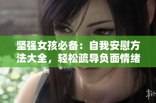 坚强女孩必备：自我安慰方法大全，轻松疏导负面情绪