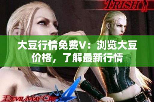 大豆行情免费V：浏览大豆价格，了解最新行情