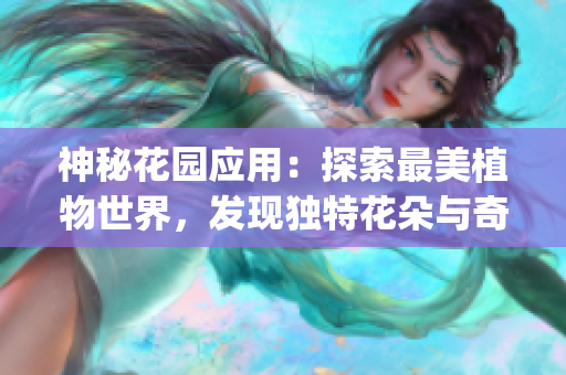 神秘花园应用：探索最美植物世界，发现独特花朵与奇妙场景(1)