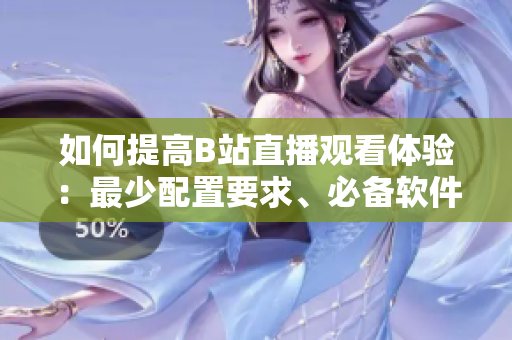 如何提高B站直播观看体验：最少配置要求、必备软件！