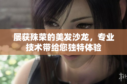 屡获殊荣的美发沙龙,专业技术带给您独特体验 屡获殊荣的美发沙龙,专业技术带给您独特体验