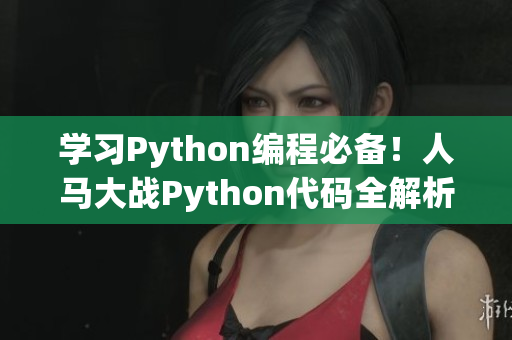 学习Python编程必备！人马大战Python代码全解析