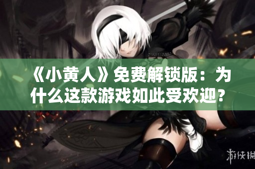 《小黄人》免费解锁版：为什么这款游戏如此受欢迎？