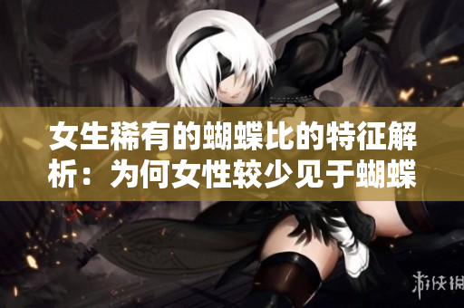 女生稀有的蝴蝶比的特征解析：为何女性较少见于蝴蝶比赛？