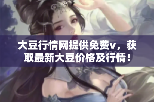 大豆行情网提供免费v，获取最新大豆价格及行情！