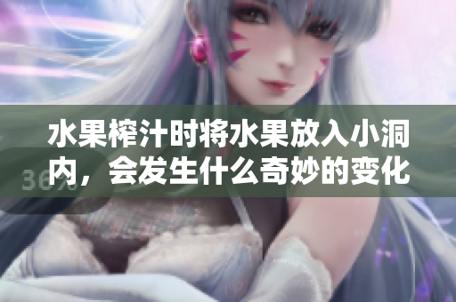 水果榨汁时将水果放入小洞内，会发生什么奇妙的变化呢？