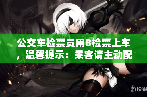 公交车检票员用B检票上车，温馨提示：乘客请主动配合
