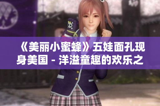 《美丽小蜜蜂》五娃面孔现身美国 - 洋溢童趣的欢乐之旅