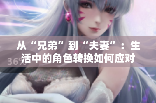 从“兄弟”到“夫妻”：生活中的角色转换如何应对