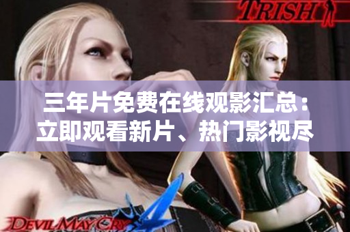 三年片免费在线观影汇总：立即观看新片、热门影视尽在掌握！