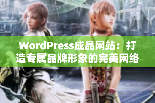 WordPress成品网站:打造专属品牌形象的完美网络展示 WordPress成品网站:打造专属品牌形象的完美网络展示