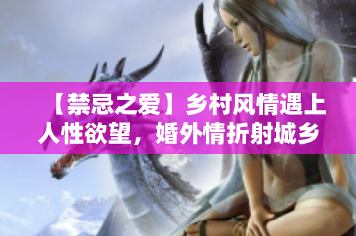 【禁忌之爱】乡村风情遇上人性欲望，婚外情折射城乡生活困境