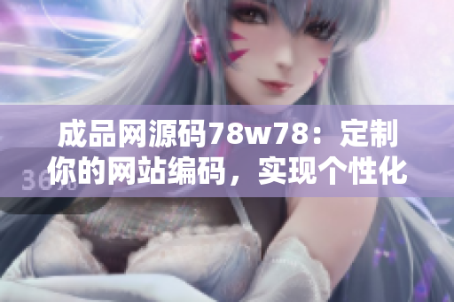 成品网源码78w78：定制你的网站编码，实现个性化网页设计