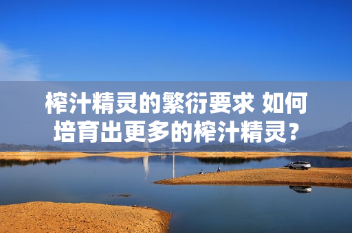 榨汁精灵的繁衍要求 如何培育出更多的榨汁精灵？