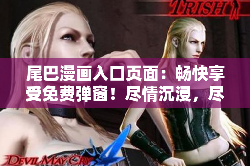 尾巴漫画入口页面：畅快享受免费弹窗！尽情沉浸，尽享阅读乐趣！