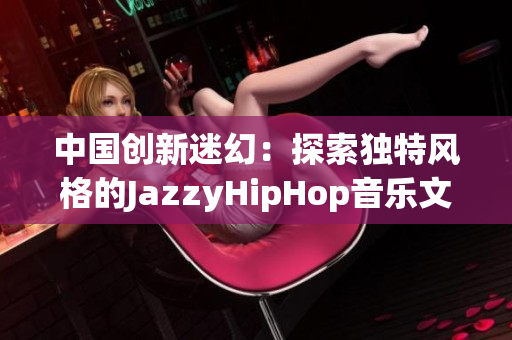 中国创新迷幻：探索独特风格的JazzyHipHop音乐文化