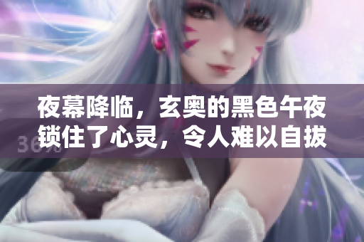 夜幕降临，玄奥的黑色午夜锁住了心灵，令人难以自拔